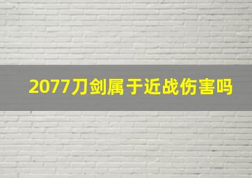 2077刀剑属于近战伤害吗