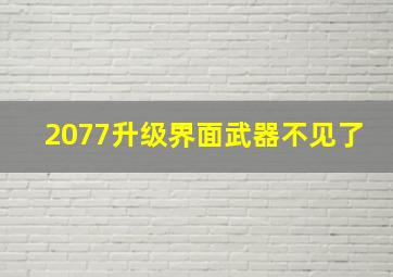 2077升级界面武器不见了