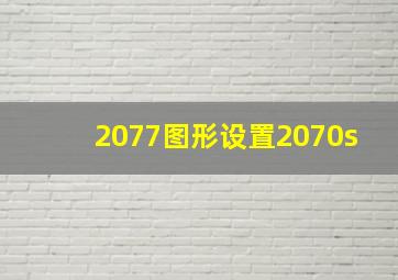 2077图形设置2070s