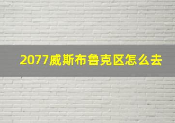 2077威斯布鲁克区怎么去