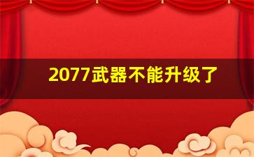 2077武器不能升级了