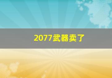 2077武器卖了