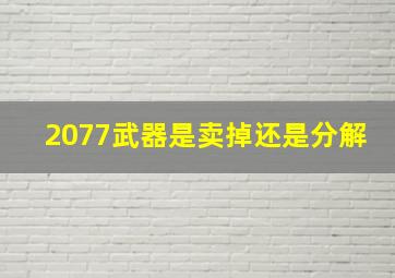 2077武器是卖掉还是分解