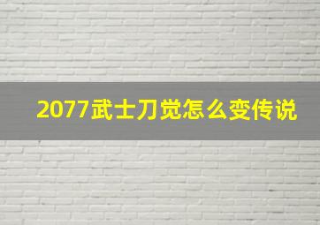 2077武士刀觉怎么变传说