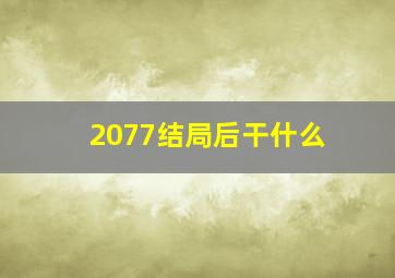 2077结局后干什么