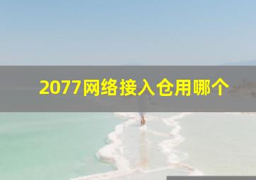 2077网络接入仓用哪个