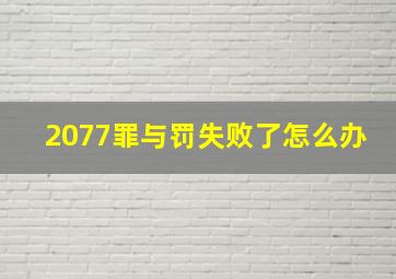 2077罪与罚失败了怎么办