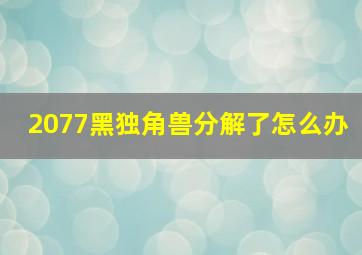 2077黑独角兽分解了怎么办