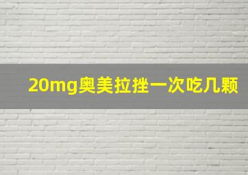 20mg奥美拉挫一次吃几颗