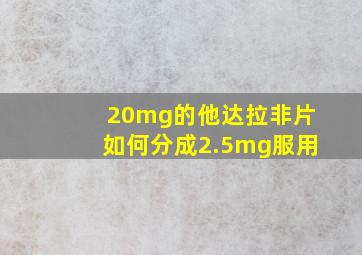 20mg的他达拉非片如何分成2.5mg服用