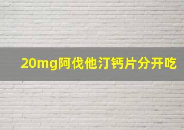 20mg阿伐他汀钙片分开吃