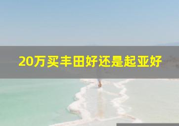 20万买丰田好还是起亚好