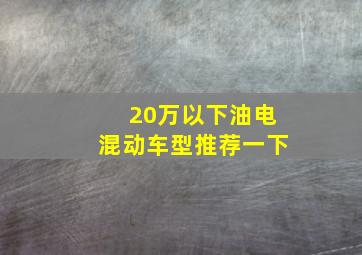 20万以下油电混动车型推荐一下