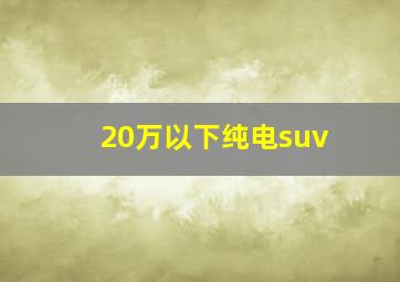 20万以下纯电suv