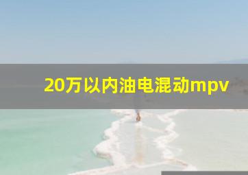 20万以内油电混动mpv