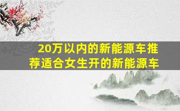 20万以内的新能源车推荐适合女生开的新能源车