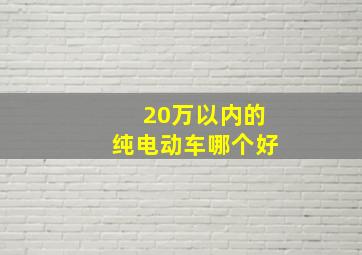 20万以内的纯电动车哪个好