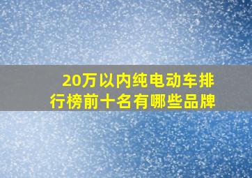 20万以内纯电动车排行榜前十名有哪些品牌