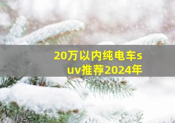 20万以内纯电车suv推荐2024年