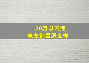 20万以内纯电车销量怎么样