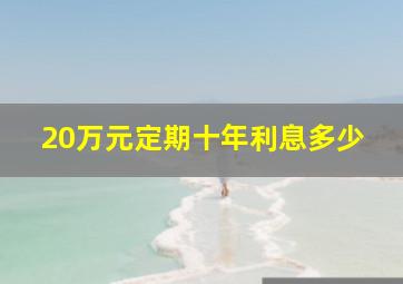 20万元定期十年利息多少