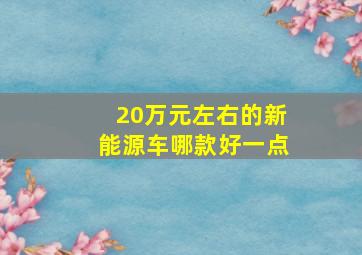 20万元左右的新能源车哪款好一点