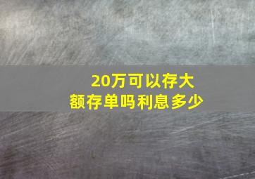 20万可以存大额存单吗利息多少