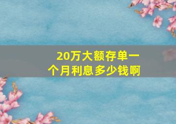 20万大额存单一个月利息多少钱啊