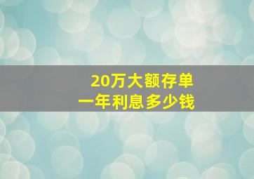 20万大额存单一年利息多少钱