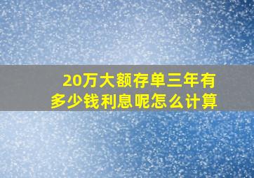 20万大额存单三年有多少钱利息呢怎么计算