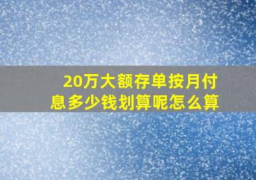 20万大额存单按月付息多少钱划算呢怎么算