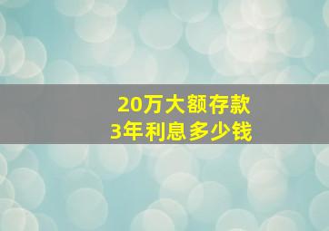 20万大额存款3年利息多少钱