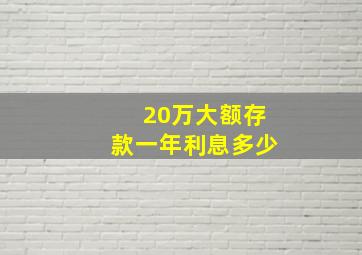 20万大额存款一年利息多少