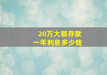 20万大额存款一年利息多少钱