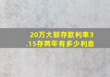 20万大额存款利率3.15存两年有多少利息