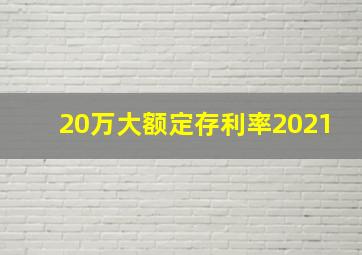 20万大额定存利率2021