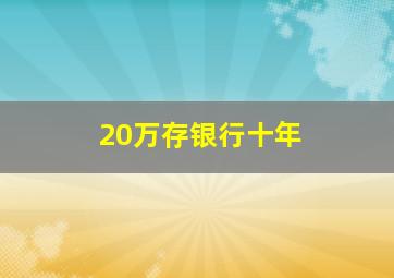 20万存银行十年