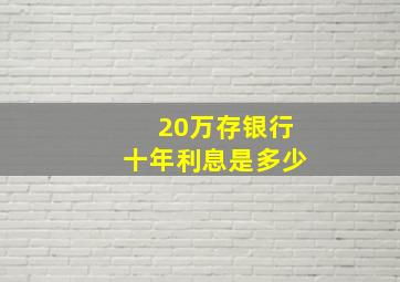 20万存银行十年利息是多少