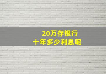 20万存银行十年多少利息呢