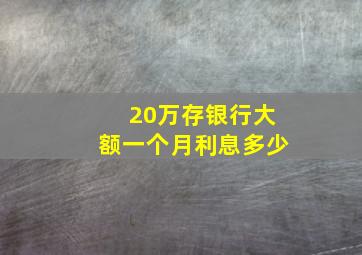 20万存银行大额一个月利息多少