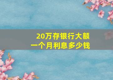 20万存银行大额一个月利息多少钱