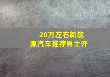 20万左右新能源汽车推荐男士开