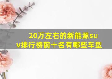 20万左右的新能源suv排行榜前十名有哪些车型