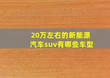 20万左右的新能源汽车suv有哪些车型