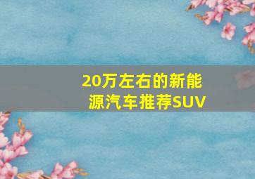 20万左右的新能源汽车推荐SUV