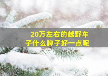 20万左右的越野车子什么牌子好一点呢