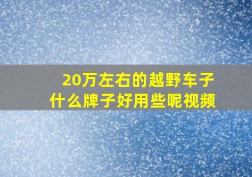 20万左右的越野车子什么牌子好用些呢视频