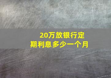 20万放银行定期利息多少一个月