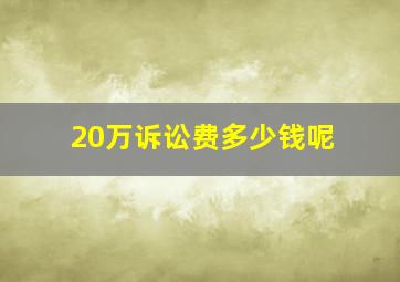 20万诉讼费多少钱呢