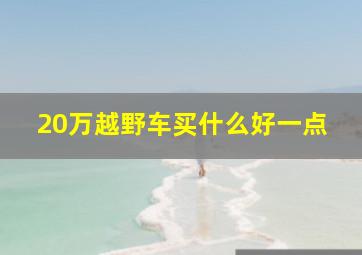 20万越野车买什么好一点